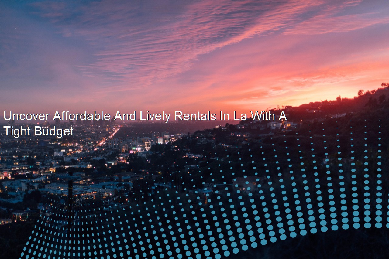 Uncover Affordable And Lively Rentals In La With A Tight Budget